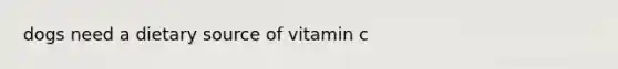 dogs need a dietary source of vitamin c