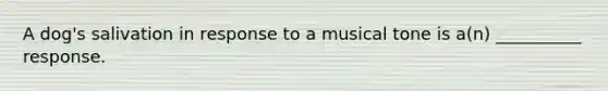 A dog's salivation in response to a musical tone is a(n) __________ response.