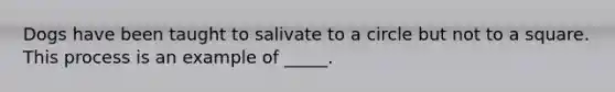 Dogs have been taught to salivate to a circle but not to a square. This process is an example of _____.