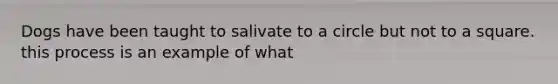 Dogs have been taught to salivate to a circle but not to a square. this process is an example of what