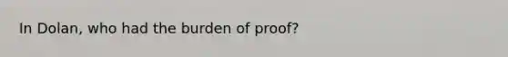 In Dolan, who had the burden of proof?