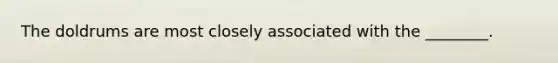 The doldrums are most closely associated with the ________.