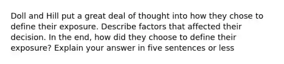 Doll and Hill put a great deal of thought into how they chose to define their exposure. Describe factors that affected their decision. In the end, how did they choose to define their exposure? Explain your answer in five sentences or less