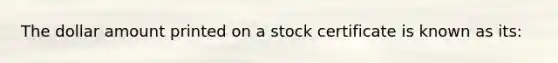 The dollar amount printed on a stock certificate is known as its: