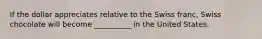 If the dollar appreciates relative to the Swiss franc, Swiss chocolate will become __________ in the United States.