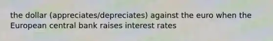 the dollar (appreciates/depreciates) against the euro when the European central bank raises interest rates