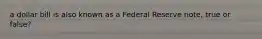 a dollar bill is also known as a Federal Reserve note, true or false?