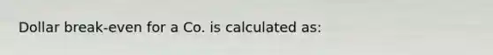 Dollar break-even for a Co. is calculated as: