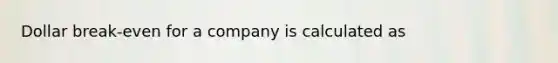 Dollar break-even for a company is calculated as