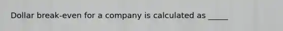 Dollar break-even for a company is calculated as _____