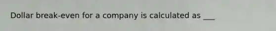 Dollar break-even for a company is calculated as ___