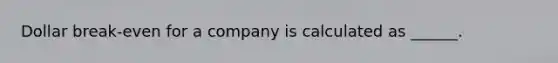 Dollar break-even for a company is calculated as ______.