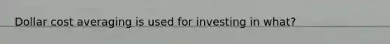 Dollar cost averaging is used for investing in what?