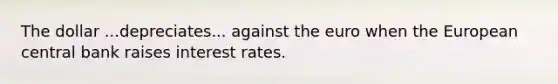 The dollar ...depreciates... against the euro when the European central bank raises interest rates.