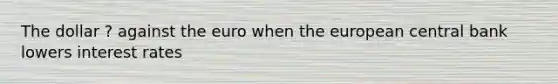 The dollar ? against the euro when the european central bank lowers interest rates