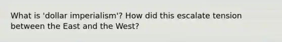 What is 'dollar imperialism'? How did this escalate tension between the East and the West?