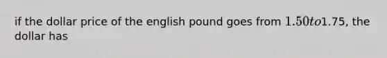 if the dollar price of the english pound goes from 1.50 to1.75, the dollar has