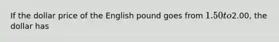 If the dollar price of the English pound goes from 1.50 to2.00, the dollar has