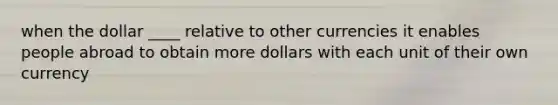 when the dollar ____ relative to other currencies it enables people abroad to obtain more dollars with each unit of their own currency