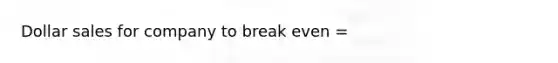 Dollar sales for company to break even =