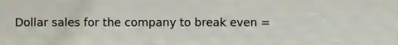 Dollar sales for the company to break even =