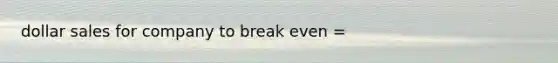 dollar sales for company to break even =