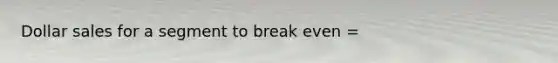 Dollar sales for a segment to break even =