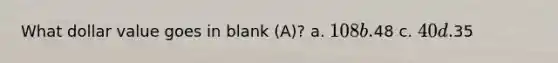 What dollar value goes in blank (A)? a. 108 b.48 c. 40 d.35