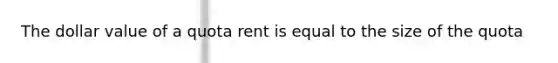 The dollar value of a quota rent is equal to the size of the quota