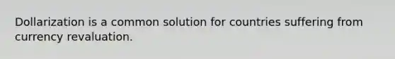 Dollarization is a common solution for countries suffering from currency revaluation.