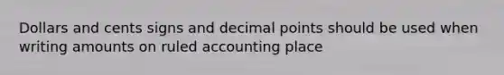 Dollars and cents signs and decimal points should be used when writing amounts on ruled accounting place