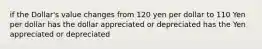 if the Dollar's value changes from 120 yen per dollar to 110 Yen per dollar has the dollar appreciated or depreciated has the Yen appreciated or depreciated