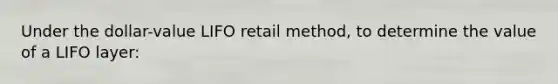 Under the dollar-value LIFO retail method, to determine the value of a LIFO layer: