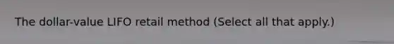 The dollar-value LIFO retail method (Select all that apply.)