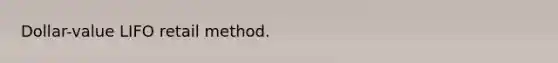 Dollar-value LIFO retail method.