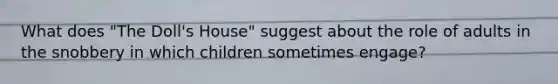 What does "The Doll's House" suggest about the role of adults in the snobbery in which children sometimes engage?