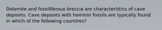 Dolomite and fossiliferous breccia are characteristics of cave deposits. Cave deposits with hominin fossils are typically found in which of the following countires?