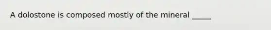 A dolostone is composed mostly of the mineral _____