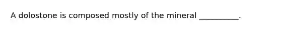 A dolostone is composed mostly of the mineral __________.