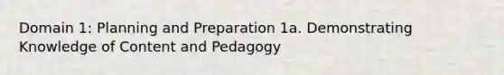 Domain 1: Planning and Preparation 1a. Demonstrating Knowledge of Content and Pedagogy