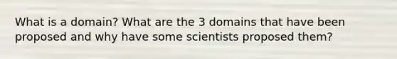 What is a domain? What are the 3 domains that have been proposed and why have some scientists proposed them?