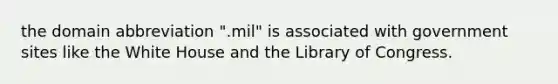 the domain abbreviation ".mil" is associated with government sites like the White House and the Library of Congress.