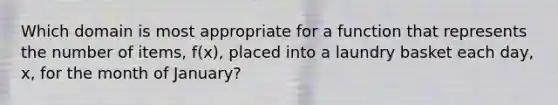 Which domain is most appropriate for a function that represents the number of items, f(x), placed into a laundry basket each day, x, for the month of January?