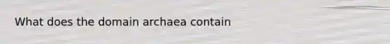 What does the <a href='https://www.questionai.com/knowledge/kfXw10Rlnk-domain-archaea' class='anchor-knowledge'>domain archaea</a> contain