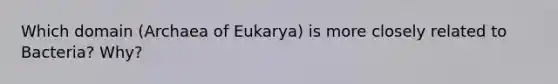 Which domain (Archaea of Eukarya) is more closely related to Bacteria? Why?