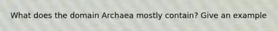 What does the domain Archaea mostly contain? Give an example