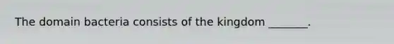 The domain bacteria consists of the kingdom _______.