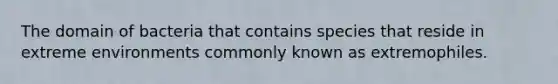 The domain of bacteria that contains species that reside in extreme environments commonly known as extremophiles.