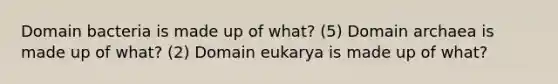 Domain bacteria is made up of what? (5) Domain archaea is made up of what? (2) Domain eukarya is made up of what?