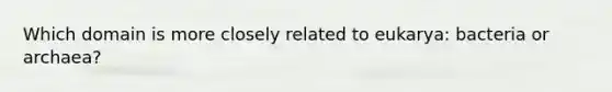 Which domain is more closely related to eukarya: bacteria or archaea?